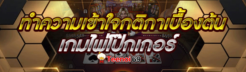 ทำความเข้าใจกติกาเบื้องต้น เกมไพ่โป๊กเกอร์