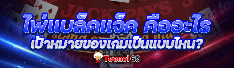 ไพ่แบล็คแจ็ค คืออะไร เป้าหมายของเกมเป็นแบบไหน?